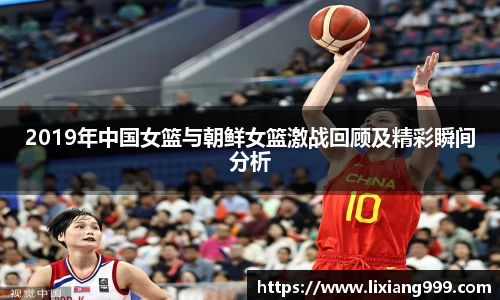 2019年中国女篮与朝鲜女篮激战回顾及精彩瞬间分析