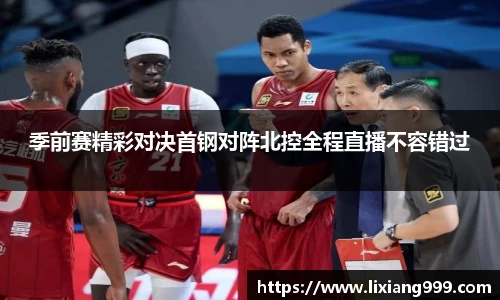 季前赛精彩对决首钢对阵北控全程直播不容错过
