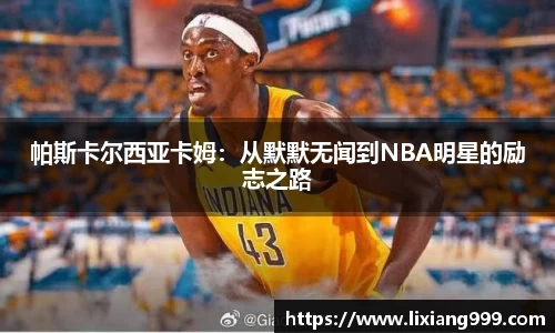 帕斯卡尔西亚卡姆：从默默无闻到NBA明星的励志之路